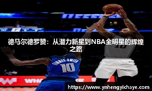 德马尔德罗赞：从潜力新星到NBA全明星的辉煌之路