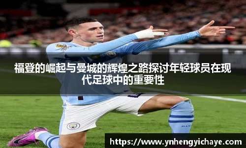 福登的崛起与曼城的辉煌之路探讨年轻球员在现代足球中的重要性